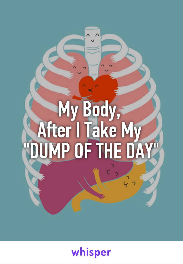 My Body, 
After I Take My 
"DUMP OF THE DAY"