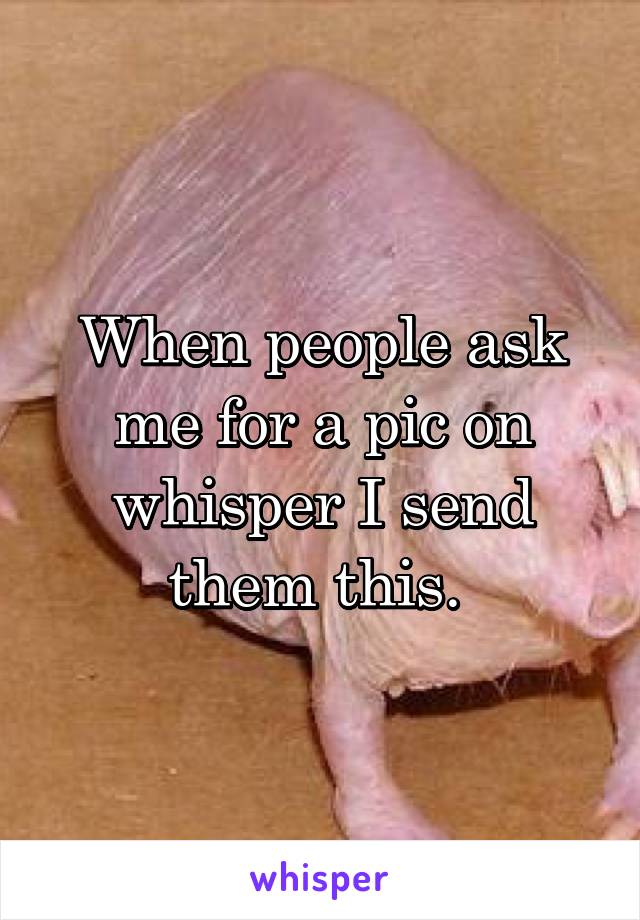 When people ask me for a pic on whisper I send them this. 