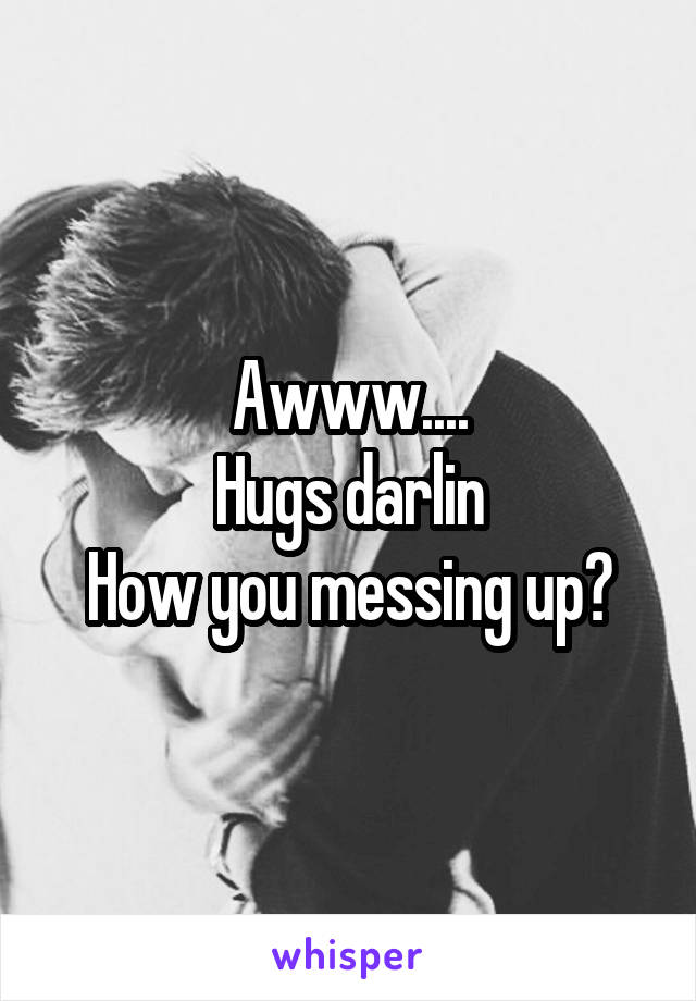 Awww....
Hugs darlin
How you messing up?