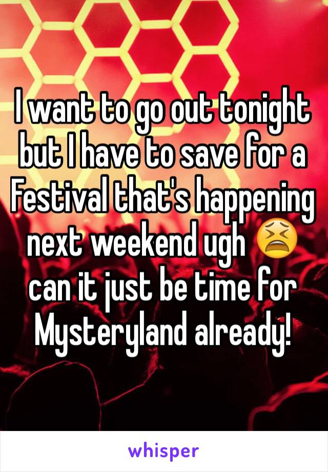 I want to go out tonight but I have to save for a Festival that's happening next weekend ugh 😫 can it just be time for Mysteryland already!