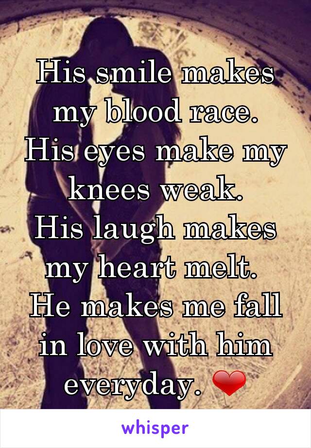 His smile makes my blood race.
His eyes make my knees weak.
His laugh makes my heart melt. 
He makes me fall in love with him everyday. ❤