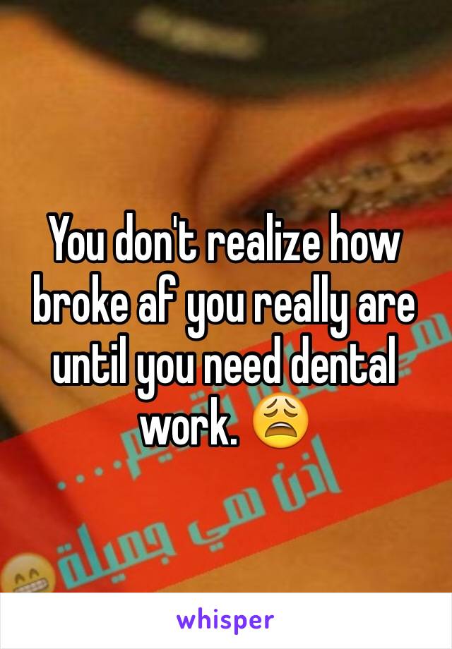 You don't realize how broke af you really are until you need dental work. 😩