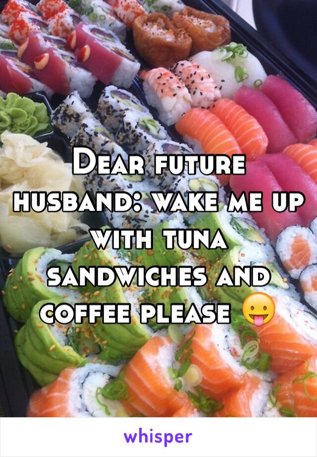 Dear future husband: wake me up with tuna sandwiches and coffee please 😛