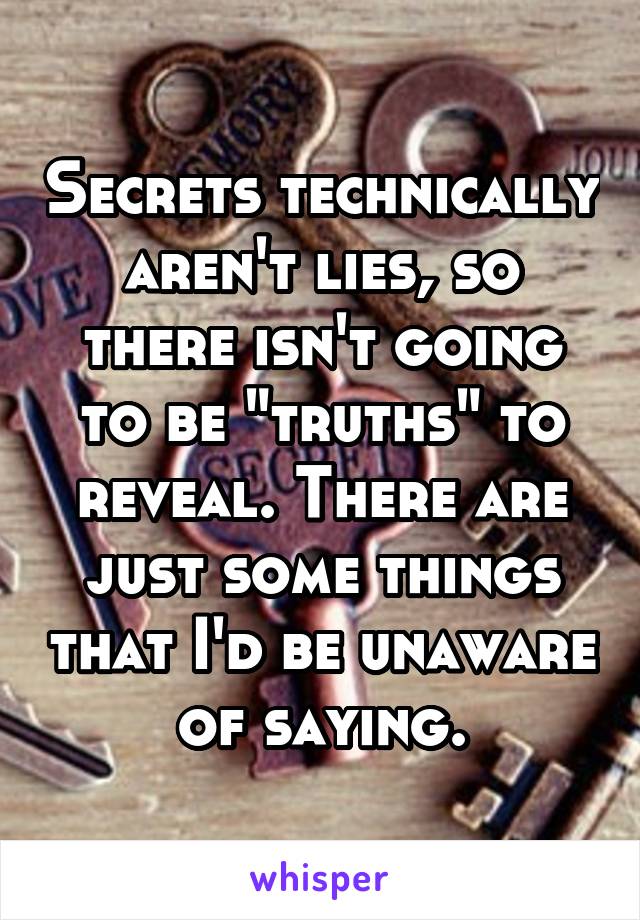 Secrets technically aren't lies, so there isn't going to be "truths" to reveal. There are just some things that I'd be unaware of saying.