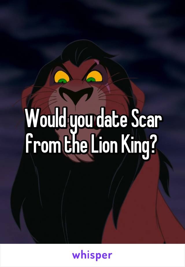 Would you date Scar from the Lion King? 