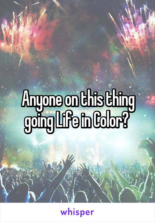 Anyone on this thing going Life in Color? 