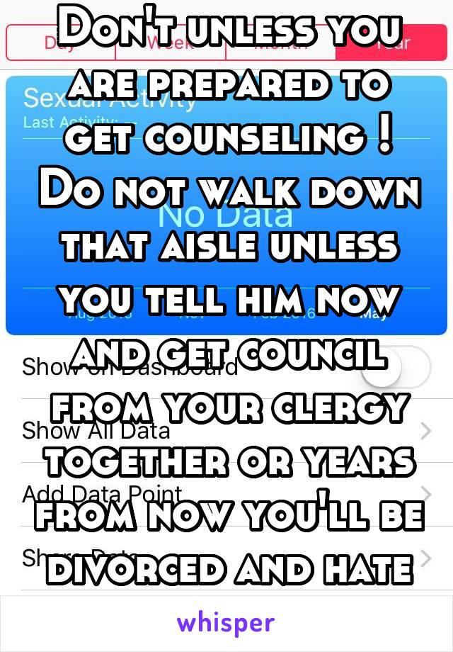 Don't unless you are prepared to get counseling ! Do not walk down that aisle unless you tell him now and get council from your clergy together or years from now you'll be divorced and hate the other