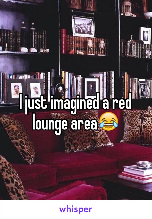 I just imagined a red lounge area😂