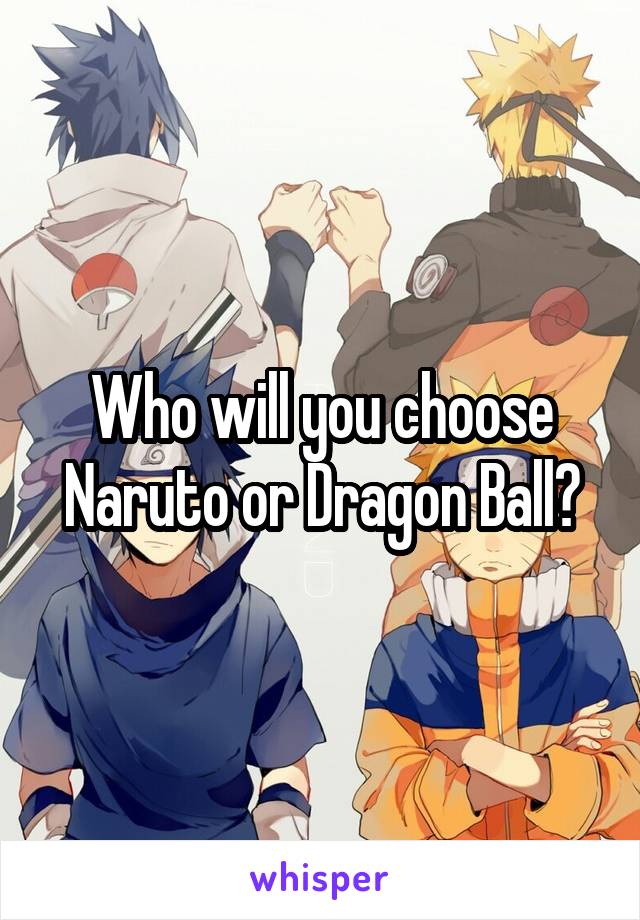 Who will you choose Naruto or Dragon Ball?