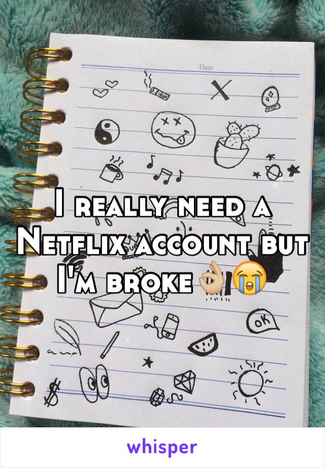 I really need a Netflix account but I'm broke👌🏼😭