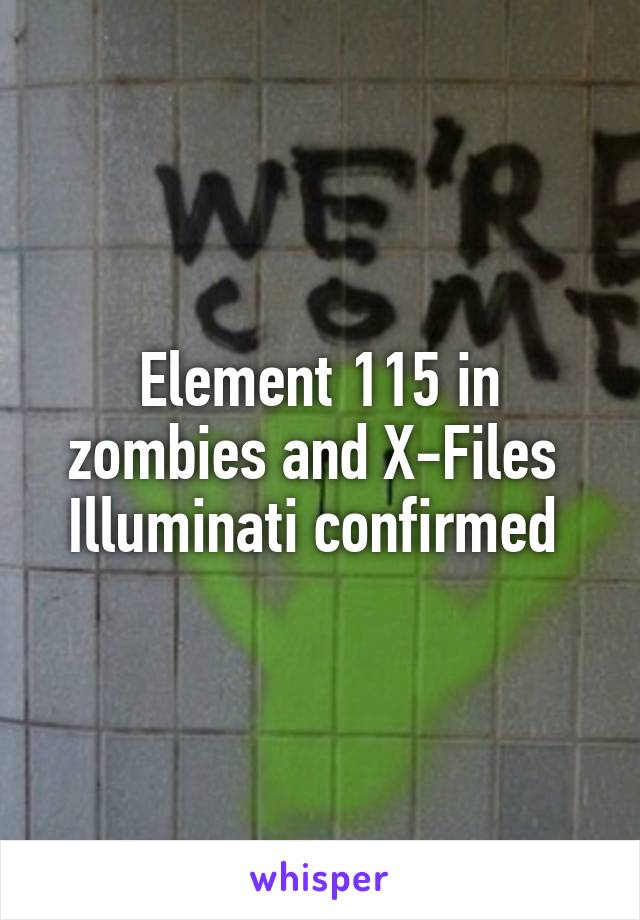 Element 115 in zombies and X-Files 
Illuminati confirmed 