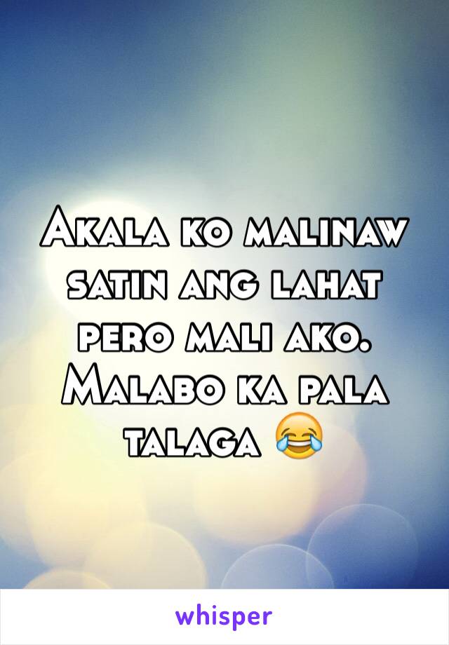 Akala ko malinaw satin ang lahat pero mali ako. Malabo ka pala talaga 😂