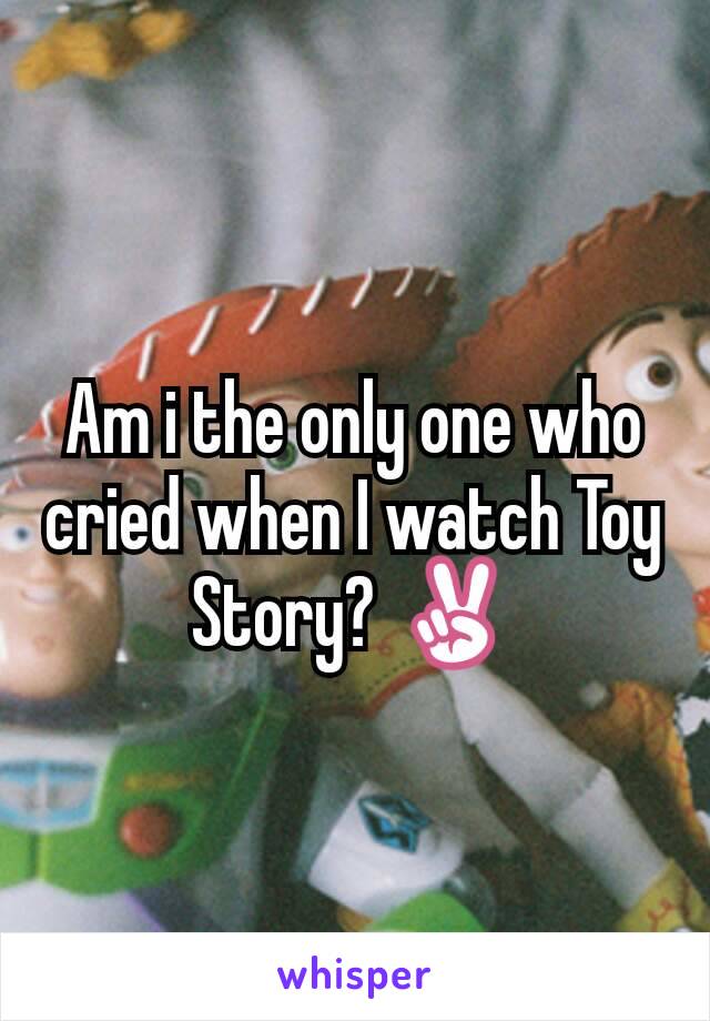 Am i the only one who cried when I watch Toy Story? ✌