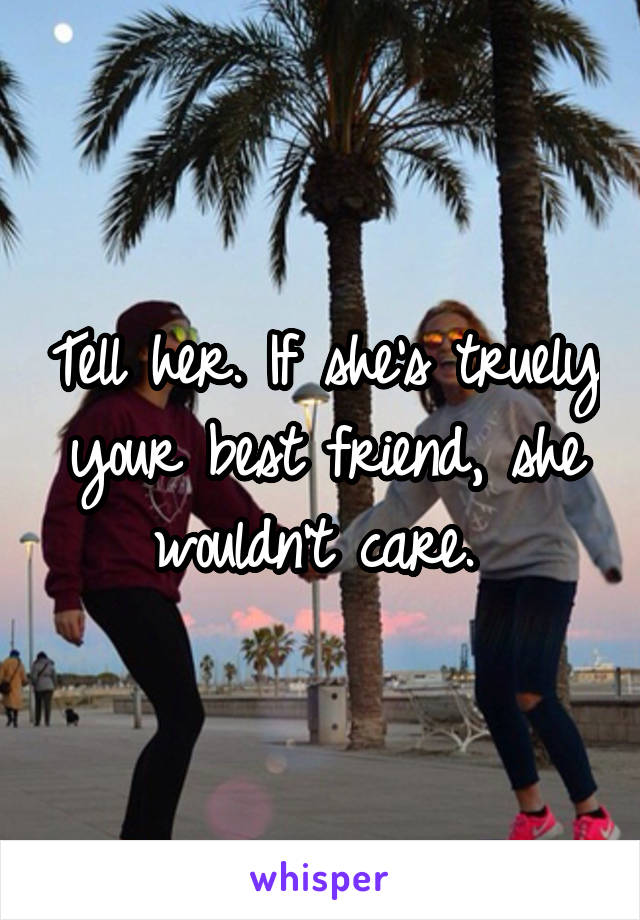 Tell her. If she's truely your best friend, she wouldn't care. 
