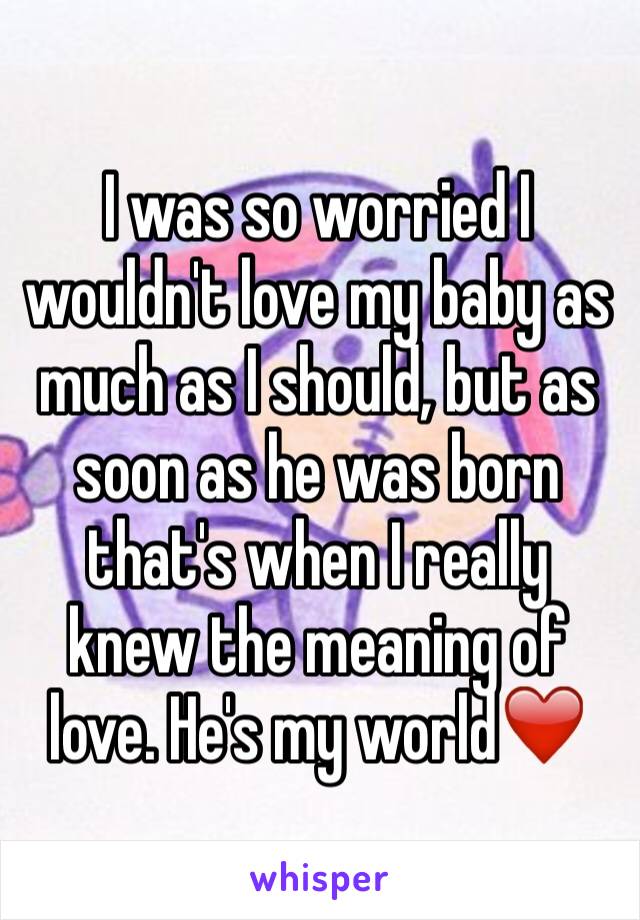 I was so worried I wouldn't love my baby as much as I should, but as soon as he was born that's when I really knew the meaning of love. He's my world❤️ 