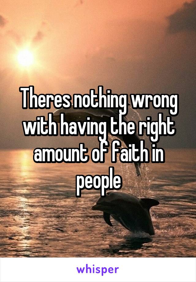 Theres nothing wrong with having the right amount of faith in people