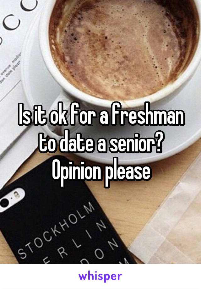 Is it ok for a freshman to date a senior? Opinion please