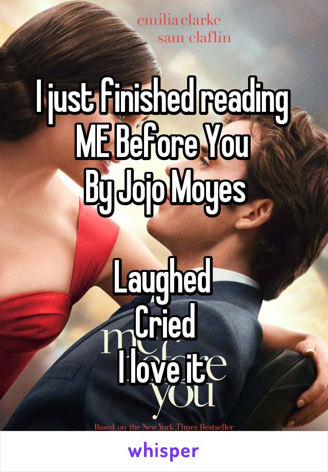 I just finished reading 
ME Before You 
By Jojo Moyes

Laughed 
Cried
I love it 