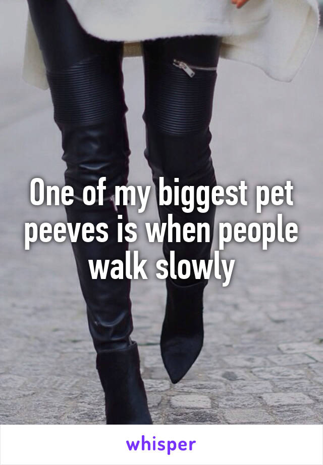 One of my biggest pet peeves is when people walk slowly