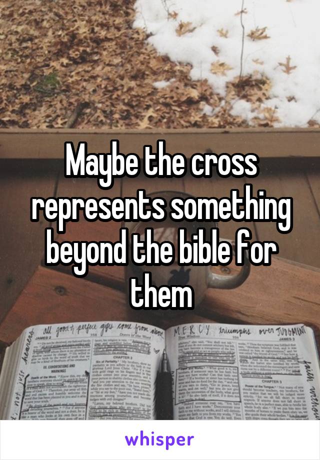 Maybe the cross represents something beyond the bible for them