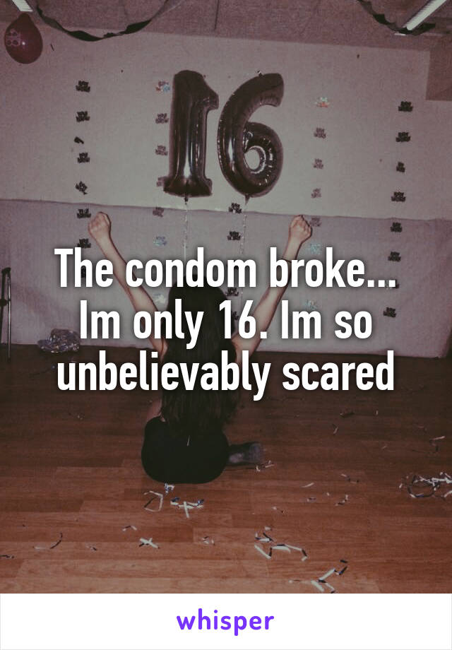 The condom broke...
Im only 16. Im so unbelievably scared