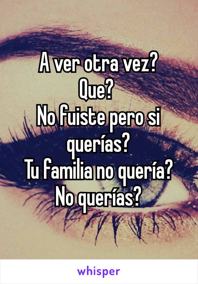 A ver otra vez?
Que? 
No fuiste pero si querías?
Tu familia no quería?
No querías?
