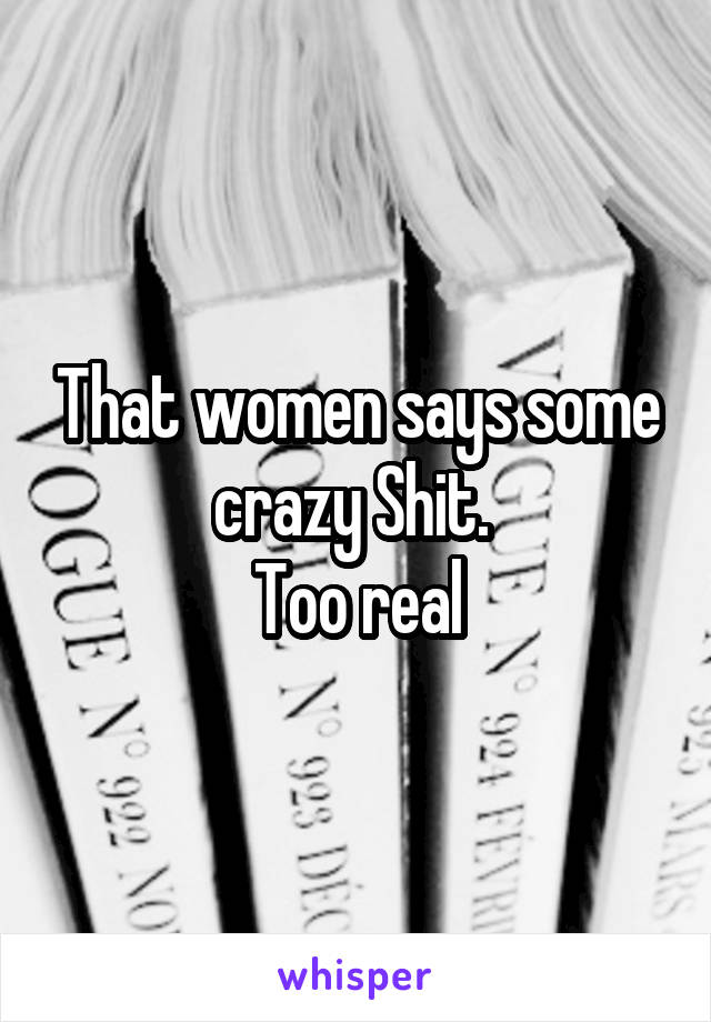 That women says some crazy Shit. 
Too real