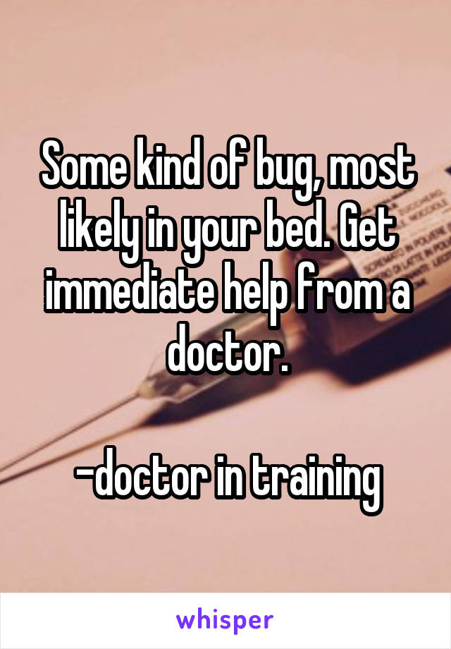 Some kind of bug, most likely in your bed. Get immediate help from a doctor.

-doctor in training
