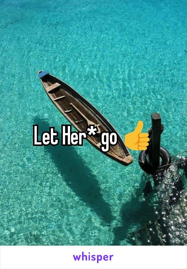 Let Her* go 👍