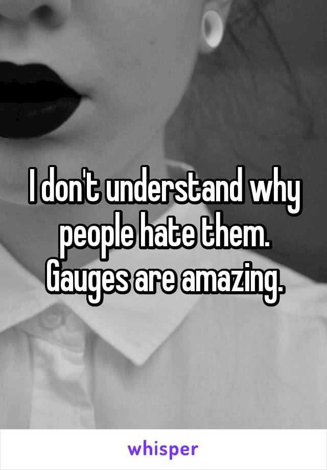 I don't understand why people hate them. Gauges are amazing.