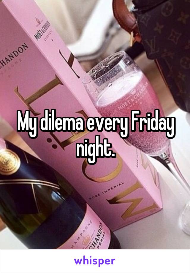 My dilema every Friday night.