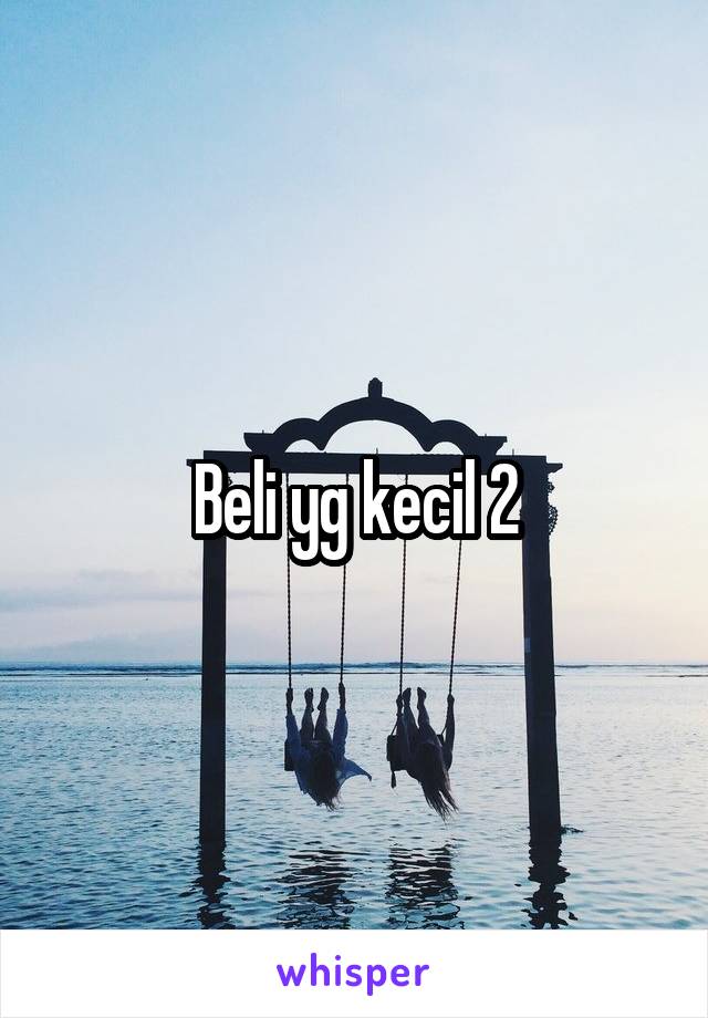 Beli yg kecil 2