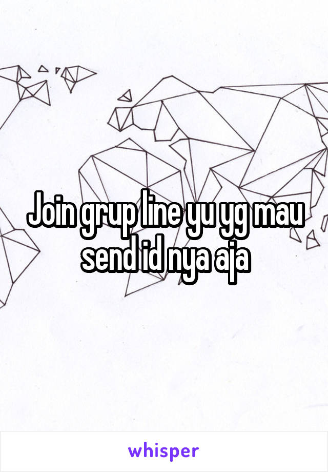 Join grup line yu yg mau send id nya aja