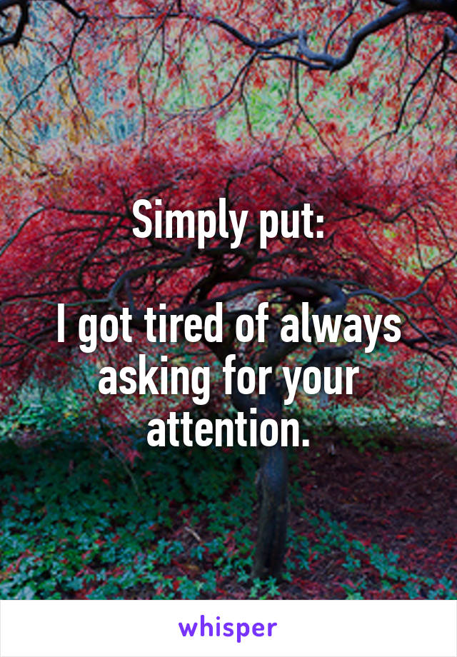 Simply put:

I got tired of always asking for your attention.