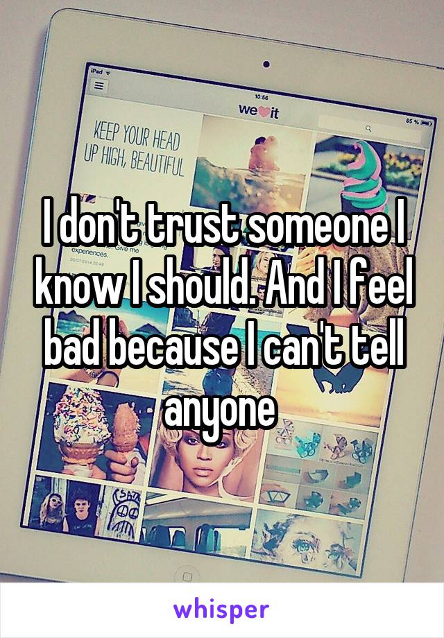 I don't trust someone I know I should. And I feel bad because I can't tell anyone 