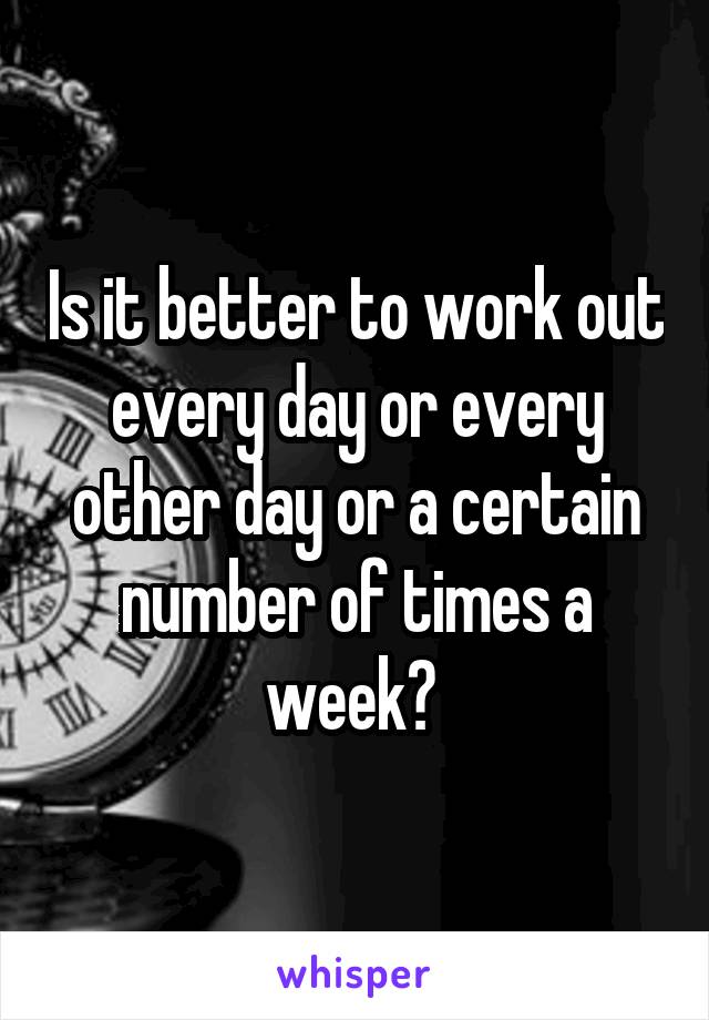 Is it better to work out every day or every other day or a certain number of times a week? 