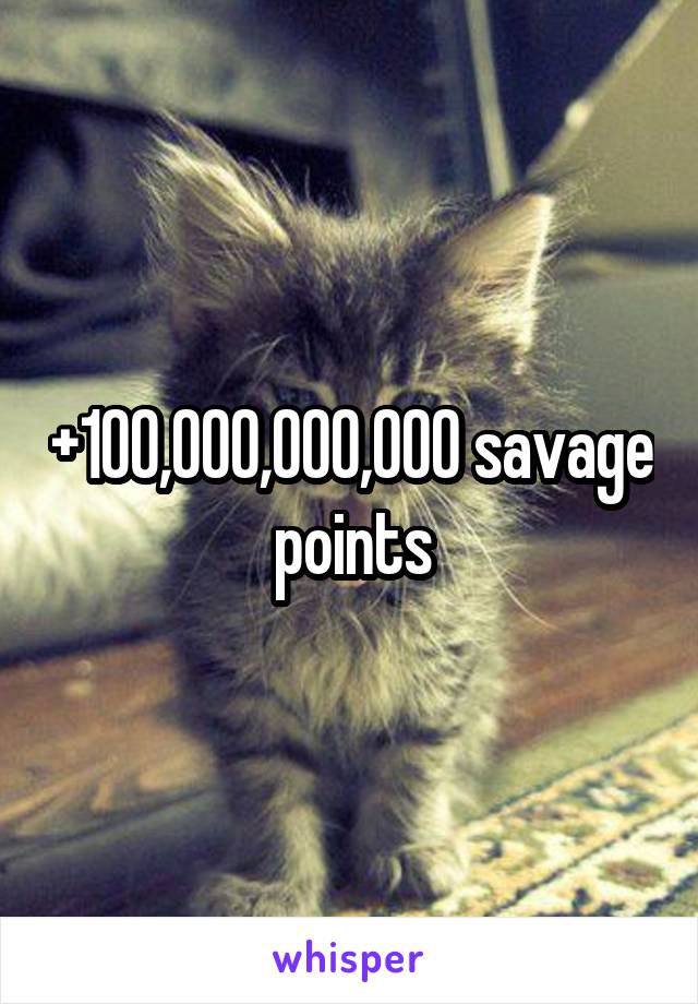 +100,000,000,000 savage points