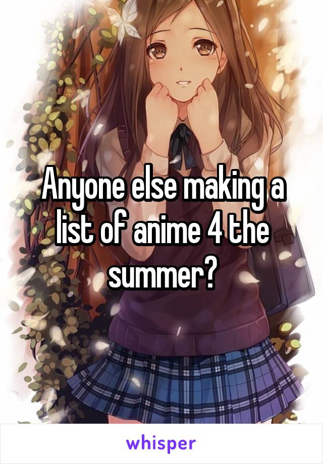 Anyone else making a list of anime 4 the summer?