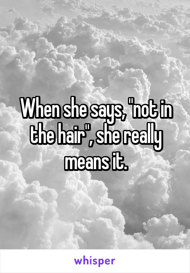 When she says, "not in the hair", she really means it.