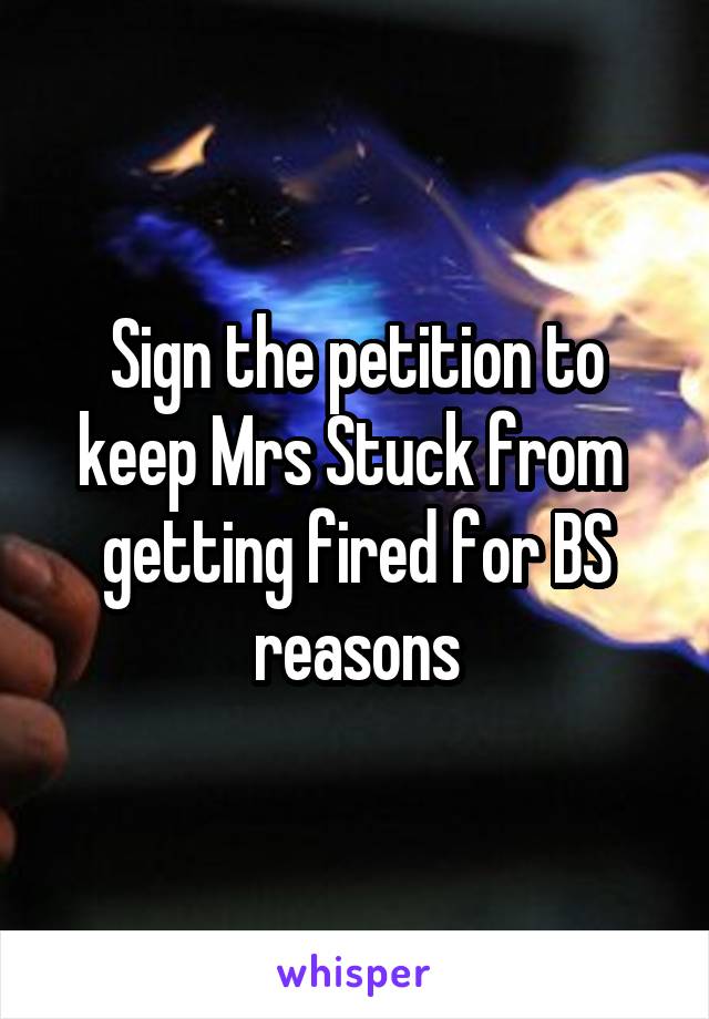 Sign the petition to keep Mrs Stuck from  getting fired for BS reasons