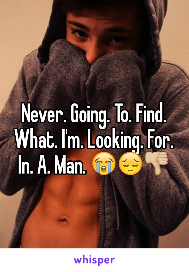 Never. Going. To. Find. What. I'm. Looking. For. In. A. Man. 😭😔👎🏼