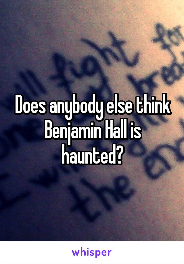 Does anybody else think Benjamin Hall is haunted?