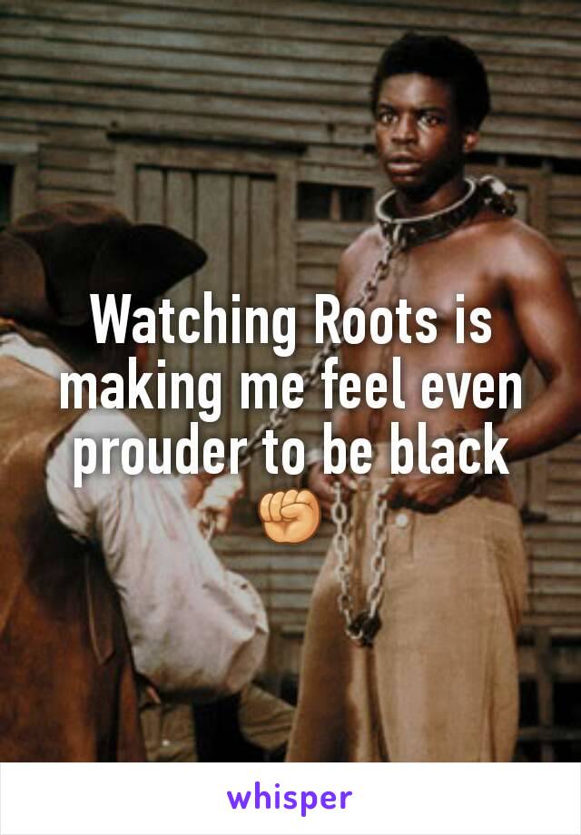 Watching Roots is making me feel even prouder to be black✊