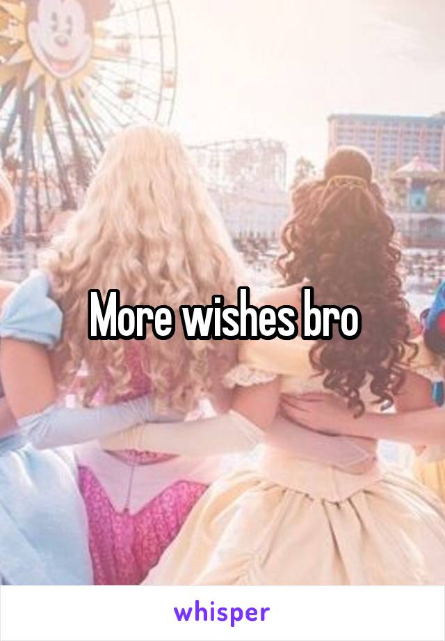 More wishes bro