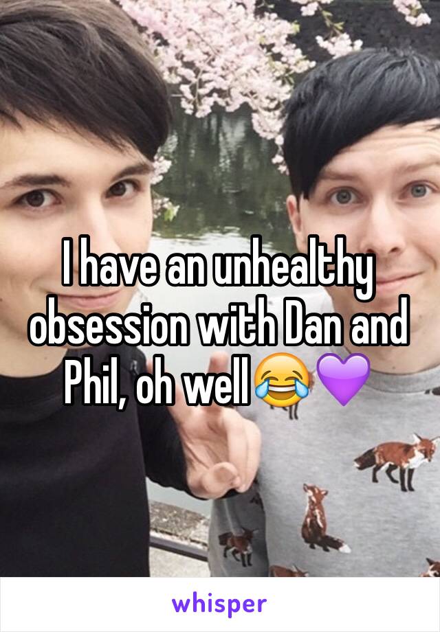 I have an unhealthy obsession with Dan and Phil, oh well😂💜