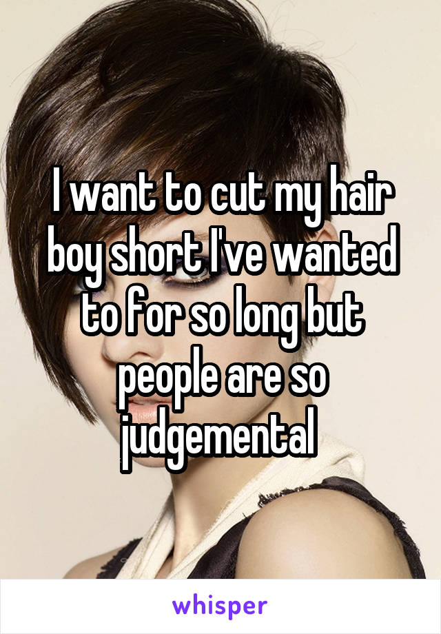 I want to cut my hair boy short I've wanted to for so long but people are so judgemental 