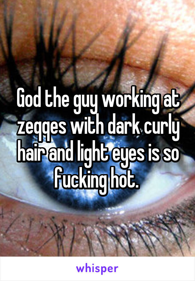 God the guy working at zeqqes with dark curly hair and light eyes is so fucking hot. 