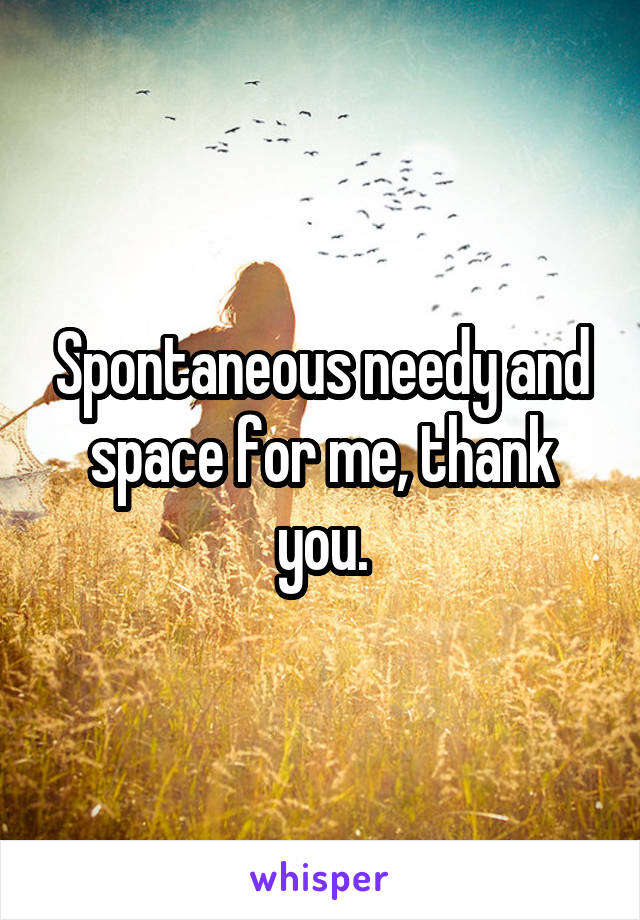 Spontaneous needy and space for me, thank you.