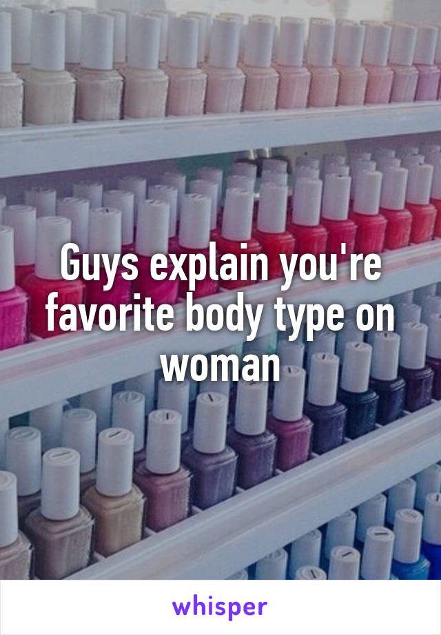 Guys explain you're favorite body type on woman