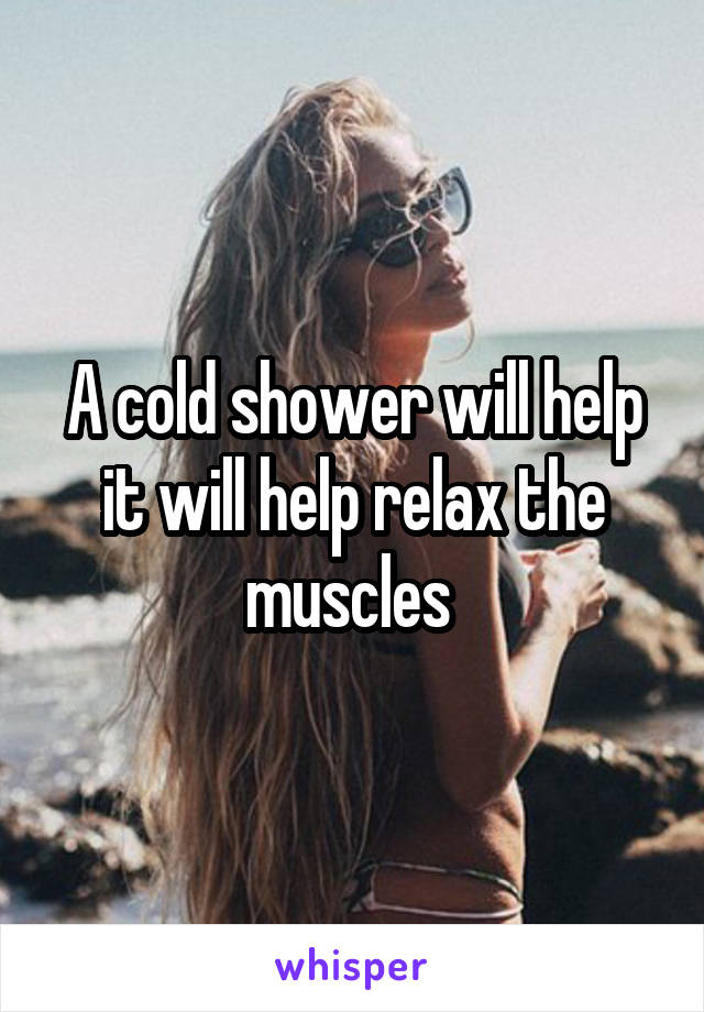 A cold shower will help it will help relax the muscles 